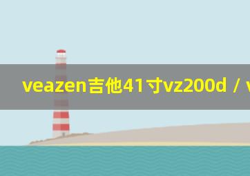 veazen吉他41寸vz200d / vz200dc